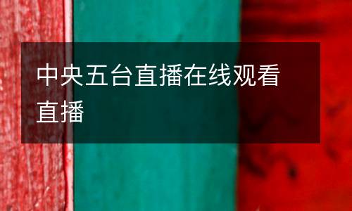中央五臺(tái)直播在線觀看直播