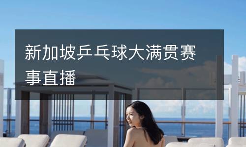 新加坡乒乓球大滿(mǎn)貫賽事直播
