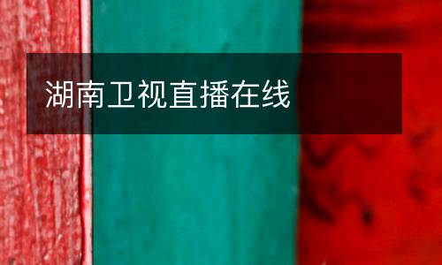 湖南衛(wèi)視直播在線(xiàn)
