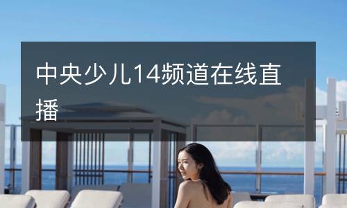 中央少兒14頻道在線直播